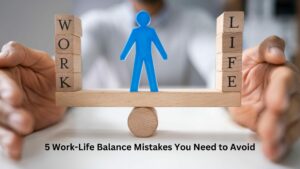 5 Work-Life Balance Mistakes You Need to Avoid